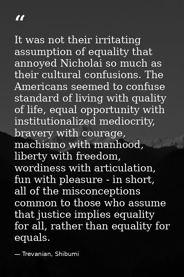 It was not their irritating assumption of equality that annoyed Nicholai so much as their cultural confusions. The Ameri — Trevanian, Shibumi