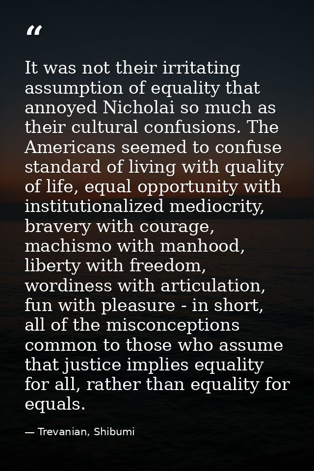 It was not their irritating assumption of equality that annoyed Nicholai so much as their cultural confusions. The Ameri — Trevanian, Shibumi