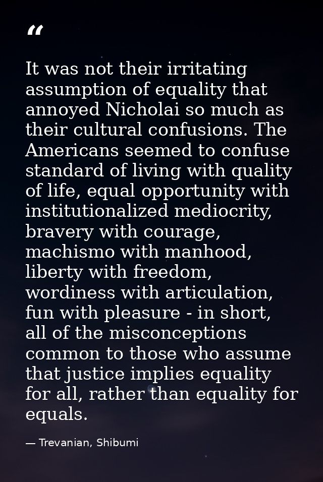 It was not their irritating assumption of equality that annoyed Nicholai so much as their cultural confusions. The Ameri — Trevanian, Shibumi