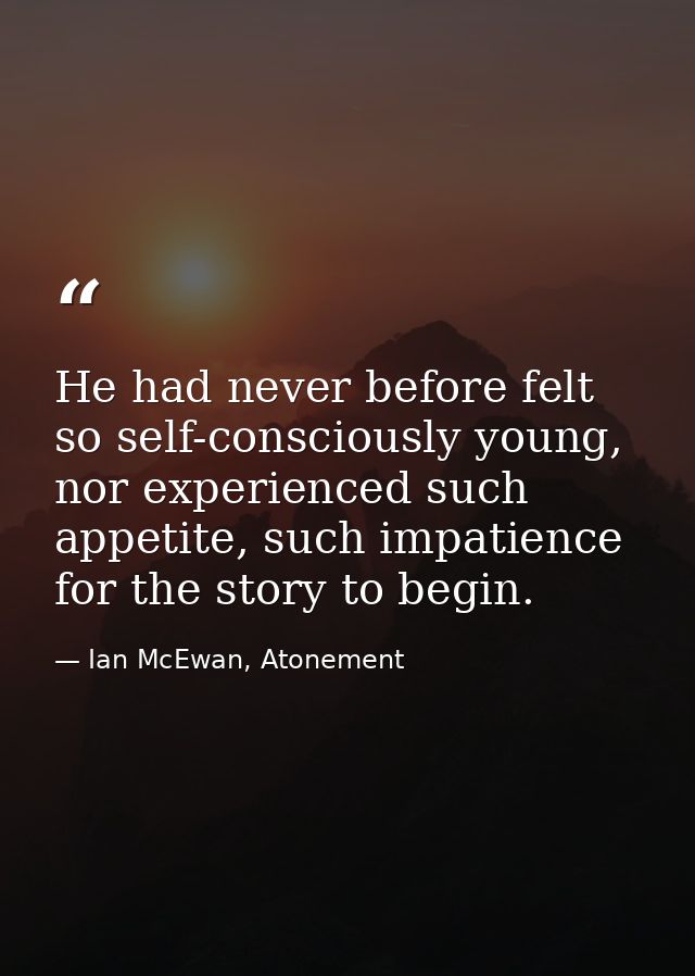 He had never before felt so self-consciously young, nor experienced such appetite, such impatience for the story to begi — Ian McEwan, Atonement
