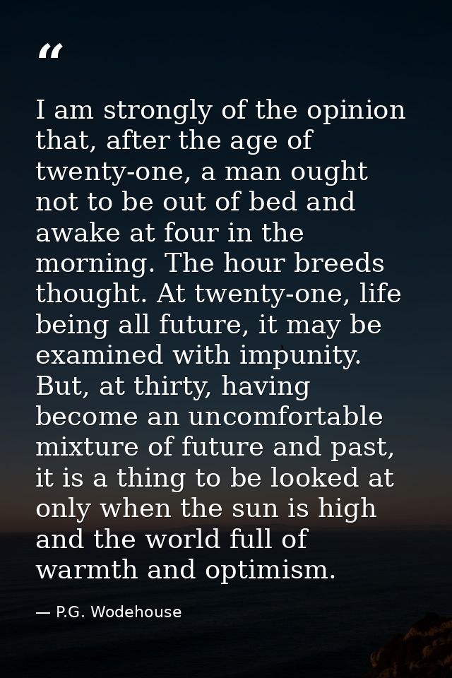 I am strongly of the opinion that, after the age of twenty-one, a man ought not to be out of bed and awake at four in th — P.G. Wodehouse