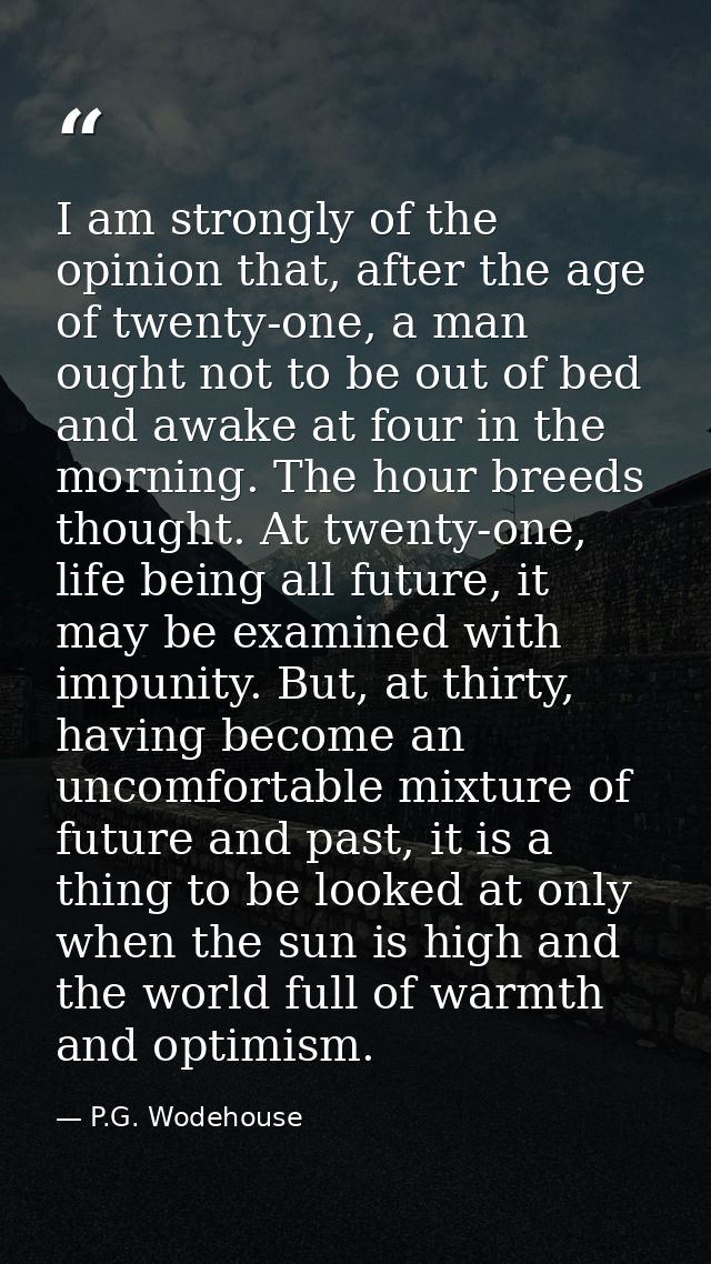 I am strongly of the opinion that, after the age of twenty-one, a man ought not to be out of bed and awake at four in th — P.G. Wodehouse
