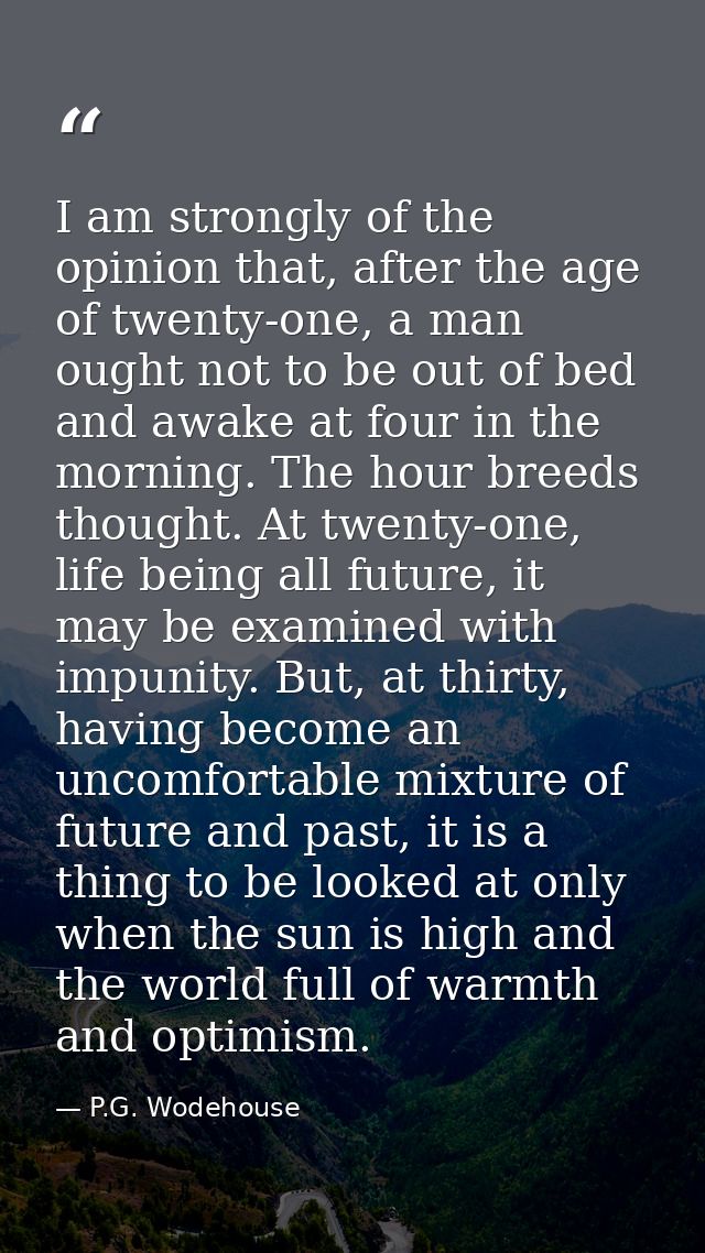 I am strongly of the opinion that, after the age of twenty-one, a man ought not to be out of bed and awake at four in th — P.G. Wodehouse
