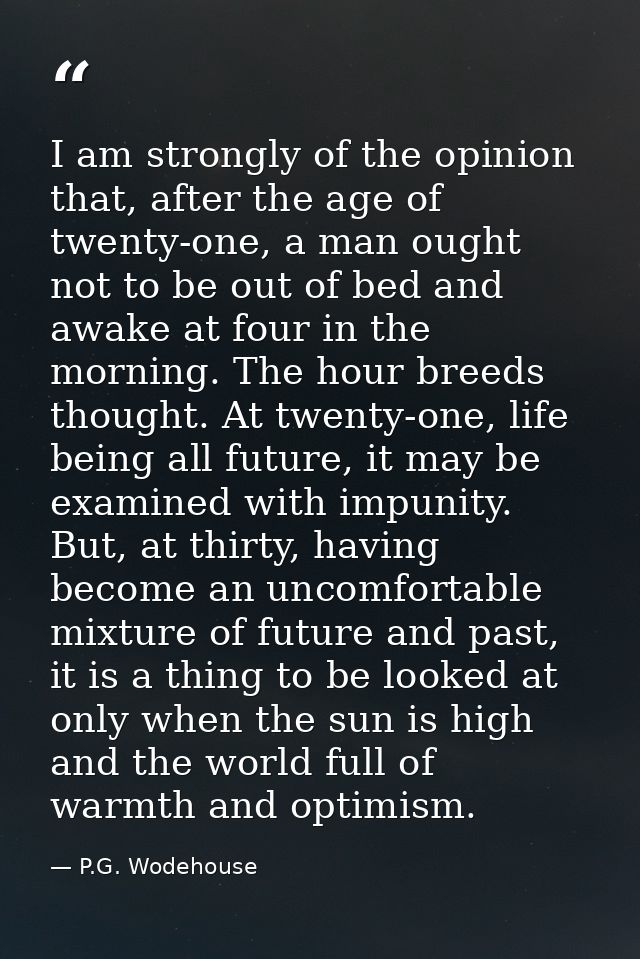 I am strongly of the opinion that, after the age of twenty-one, a man ought not to be out of bed and awake at four in th — P.G. Wodehouse