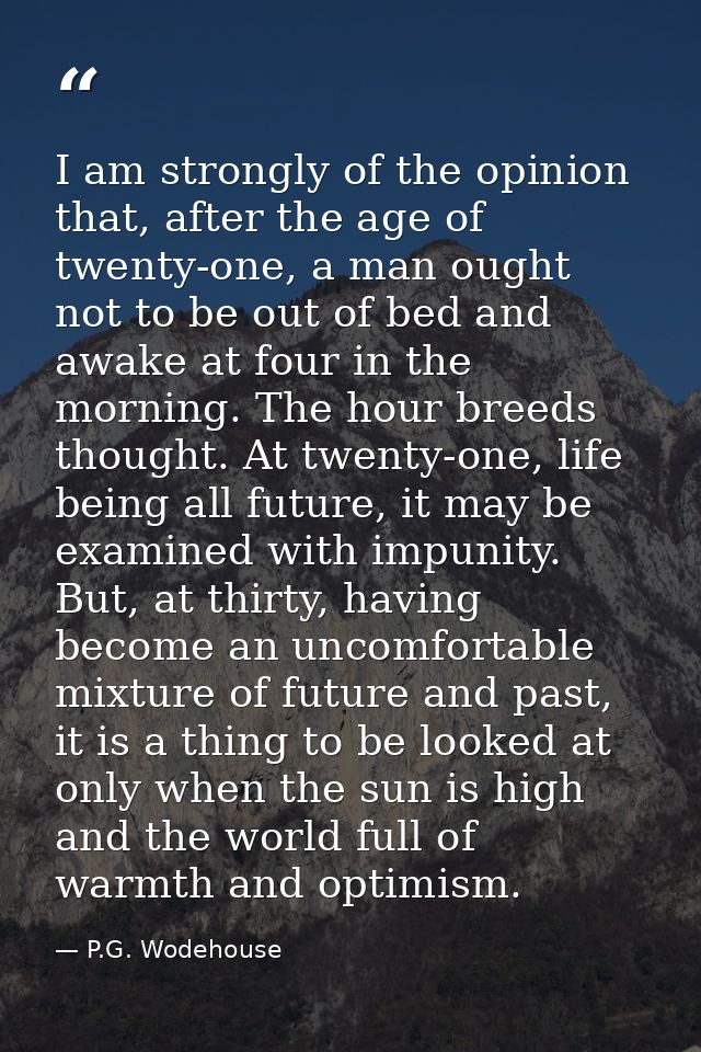 I am strongly of the opinion that, after the age of twenty-one, a man ought not to be out of bed and awake at four in th — P.G. Wodehouse