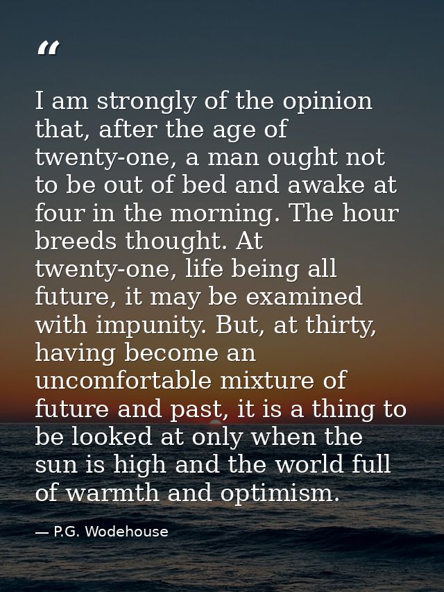 I am strongly of the opinion that, after the age of twenty-one, a man ought not to be out of bed and awake at four in th — P.G. Wodehouse