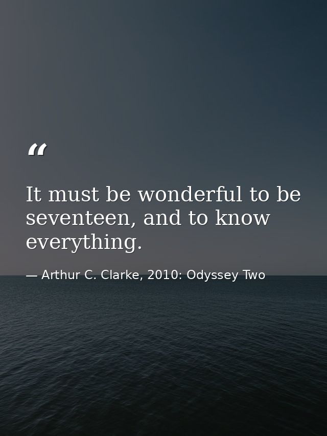 It must be wonderful to be seventeen, and to know everything. — Arthur C. Clarke, 2010: Odyssey Two