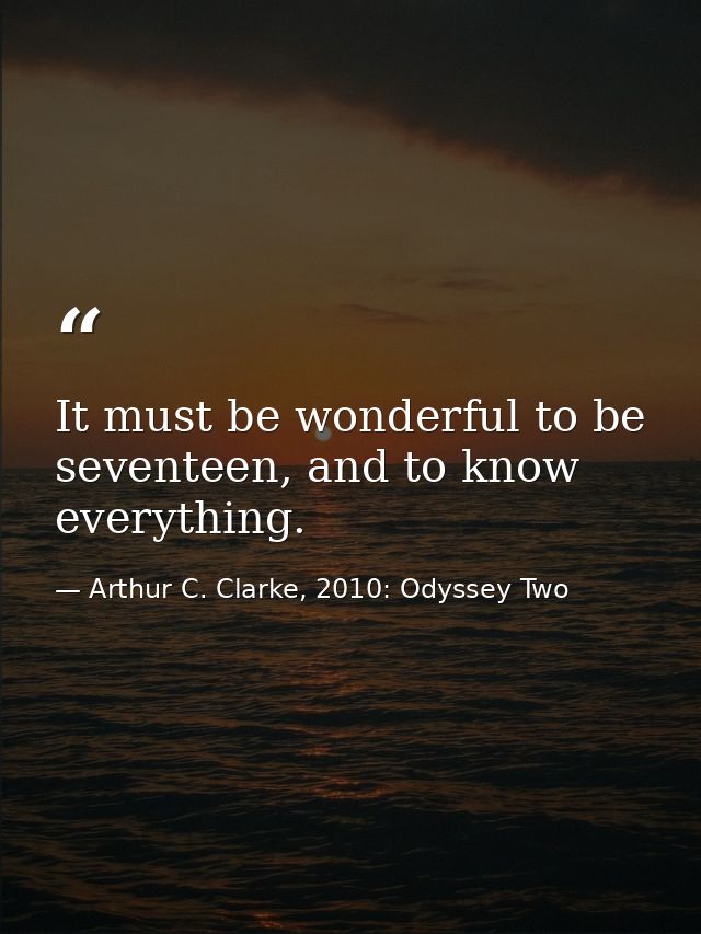 It must be wonderful to be seventeen, and to know everything. — Arthur C. Clarke, 2010: Odyssey Two