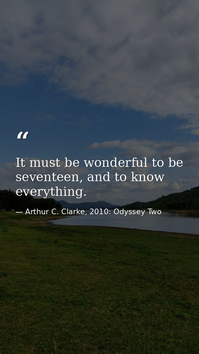 It must be wonderful to be seventeen, and to know everything. — Arthur C. Clarke, 2010: Odyssey Two