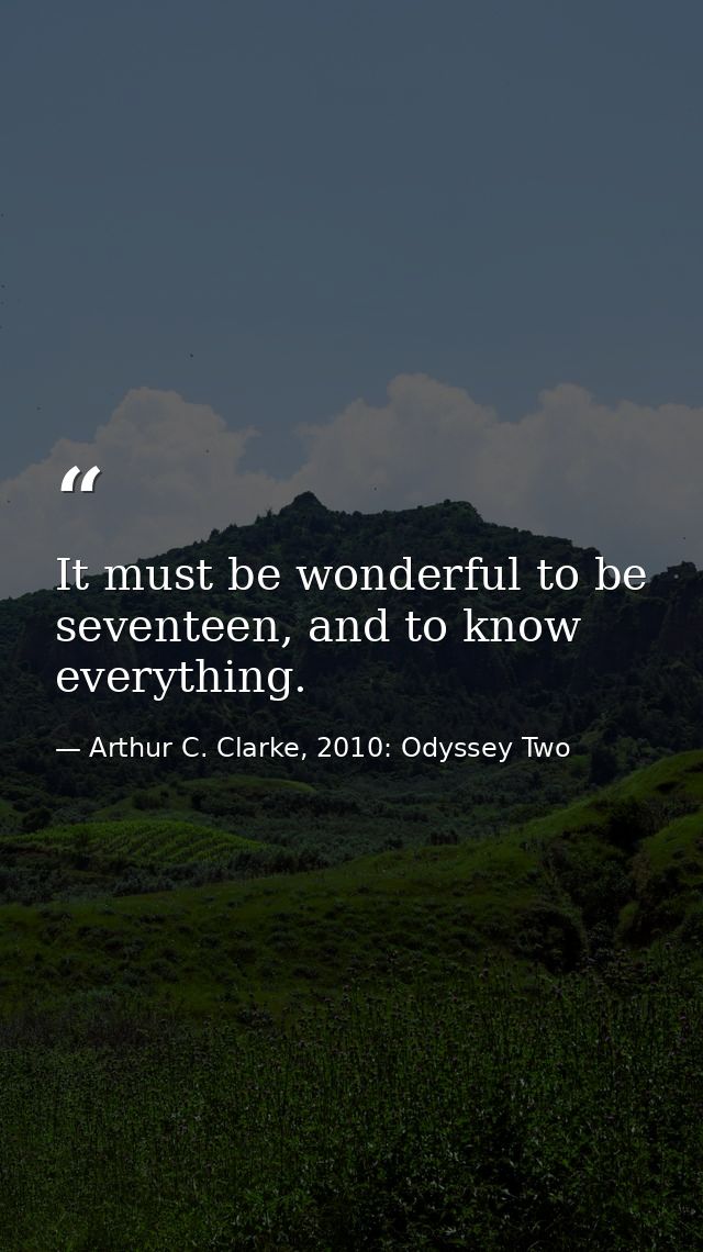 It must be wonderful to be seventeen, and to know everything. — Arthur C. Clarke, 2010: Odyssey Two