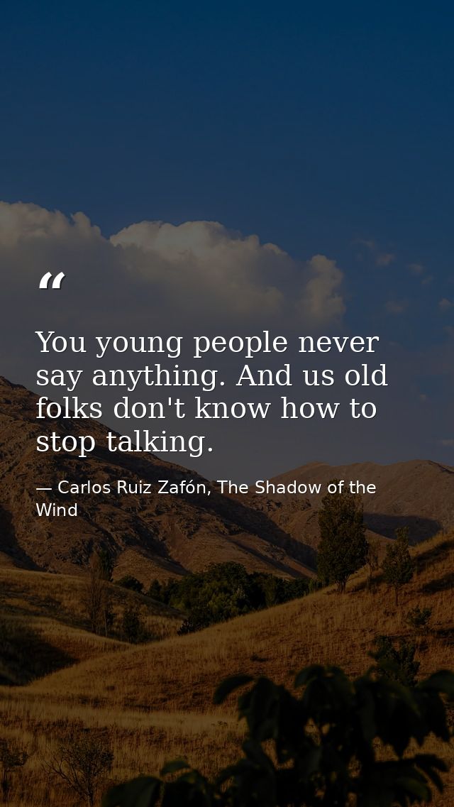 You young people never say anything. And us old folks don't know how to stop talking. — Carlos Ruiz Zafón, The Shadow of the Wind