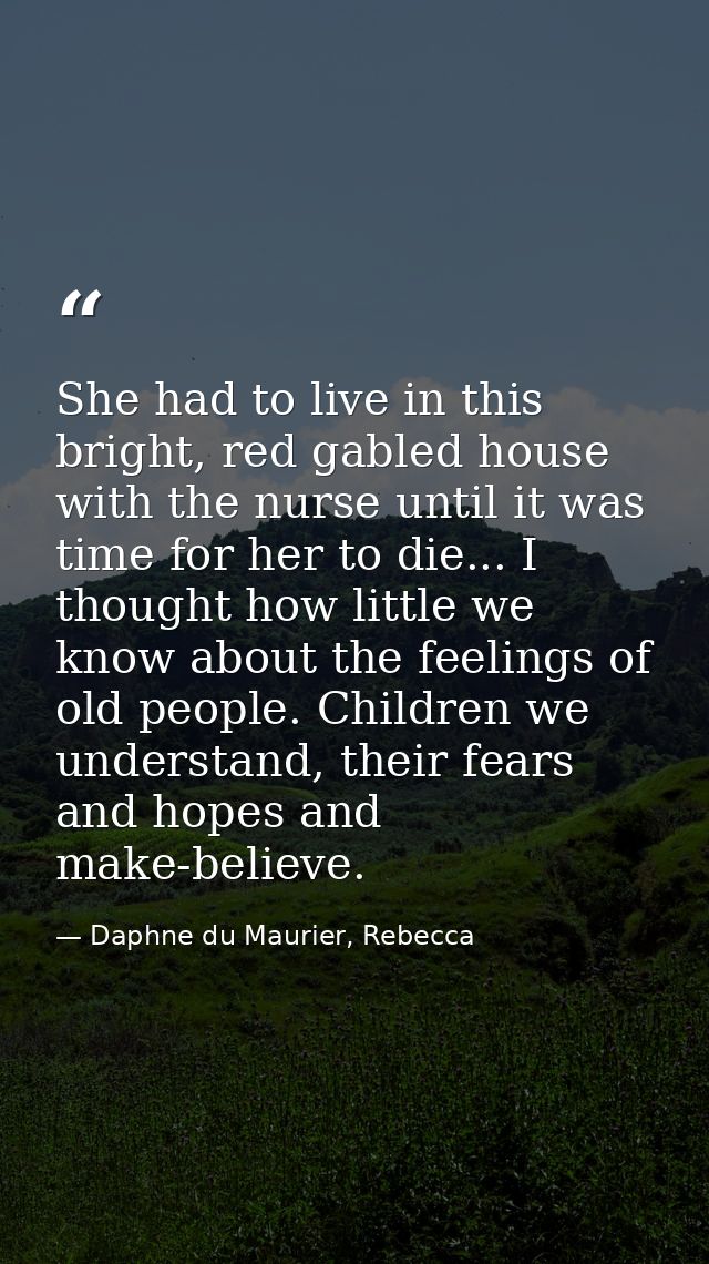 She had to live in this bright, red gabled house with the nurse until it was time for her to die... I thought how little — Daphne du Maurier, Rebecca