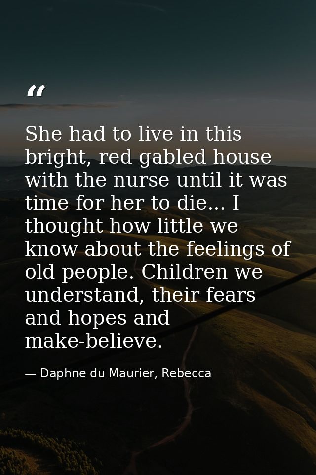 She had to live in this bright, red gabled house with the nurse until it was time for her to die... I thought how little — Daphne du Maurier, Rebecca