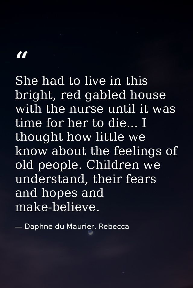She had to live in this bright, red gabled house with the nurse until it was time for her to die... I thought how little — Daphne du Maurier, Rebecca