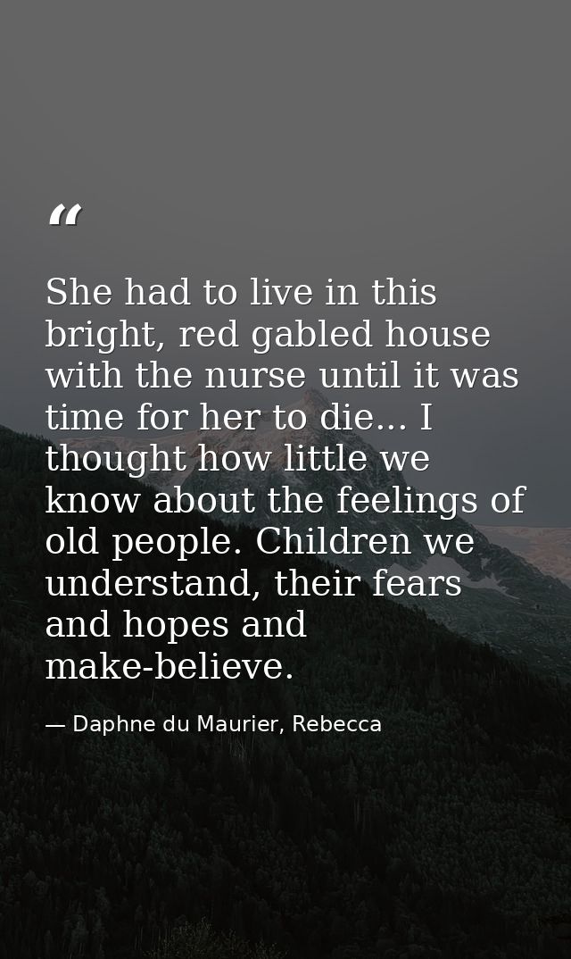 She had to live in this bright, red gabled house with the nurse until it was time for her to die... I thought how little — Daphne du Maurier, Rebecca