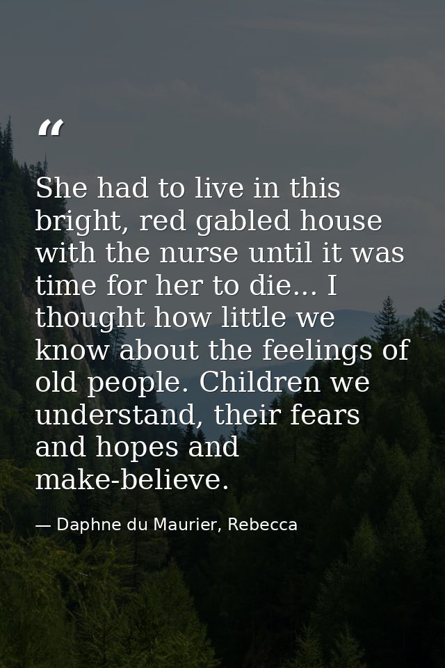 She had to live in this bright, red gabled house with the nurse until it was time for her to die... I thought how little — Daphne du Maurier, Rebecca