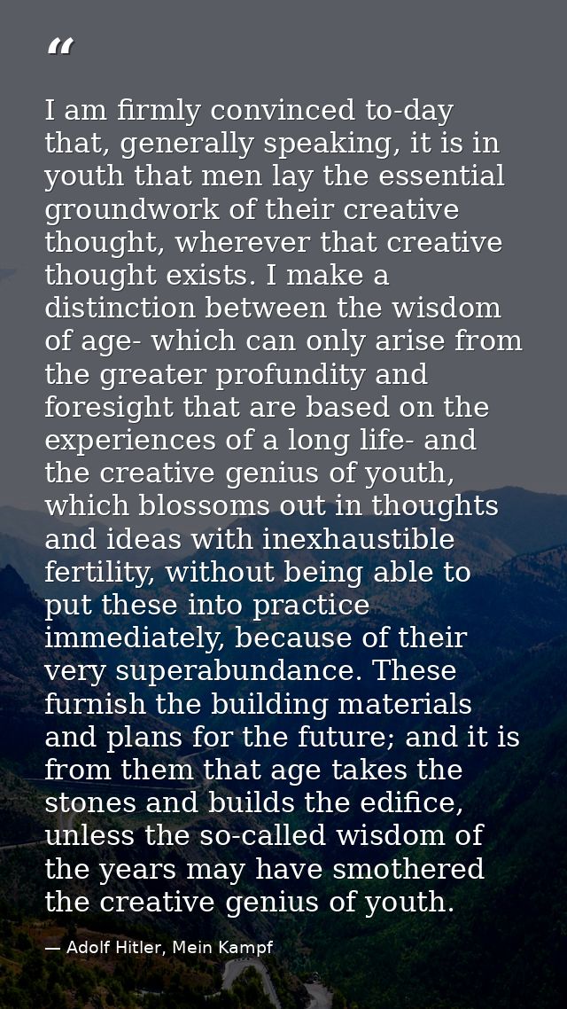 I am firmly convinced to-day that, generally speaking, it is in youth that men lay the essential groundwork of their cre — Adolf Hitler, Mein Kampf