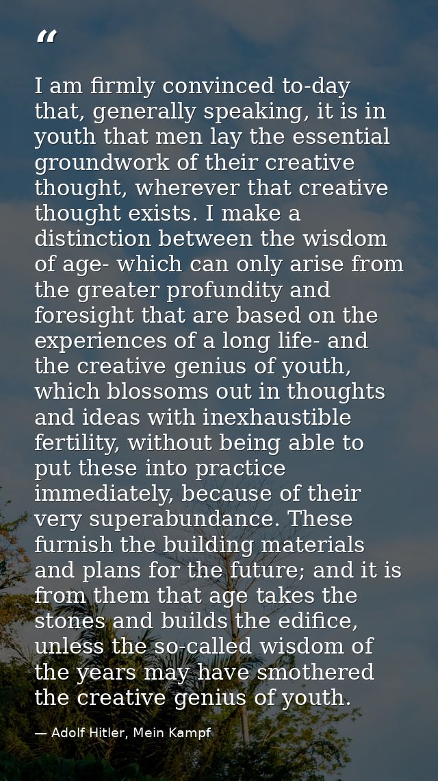I am firmly convinced to-day that, generally speaking, it is in youth that men lay the essential groundwork of their cre — Adolf Hitler, Mein Kampf