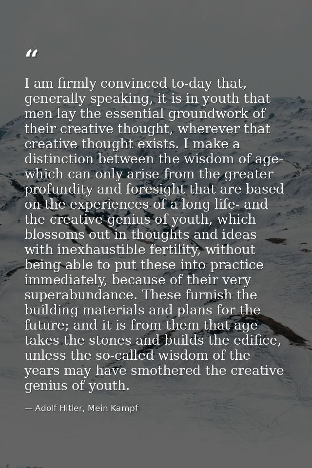 I am firmly convinced to-day that, generally speaking, it is in youth that men lay the essential groundwork of their cre — Adolf Hitler, Mein Kampf