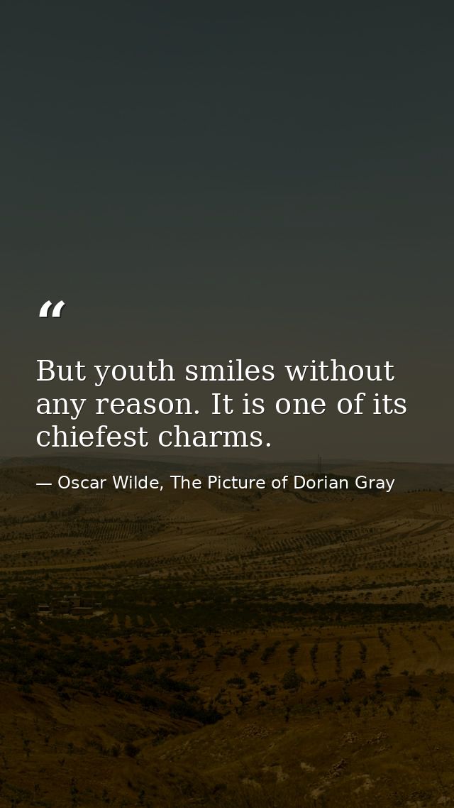 But youth smiles without any reason. It is one of its chiefest charms. — Oscar Wilde, The Picture of Dorian Gray