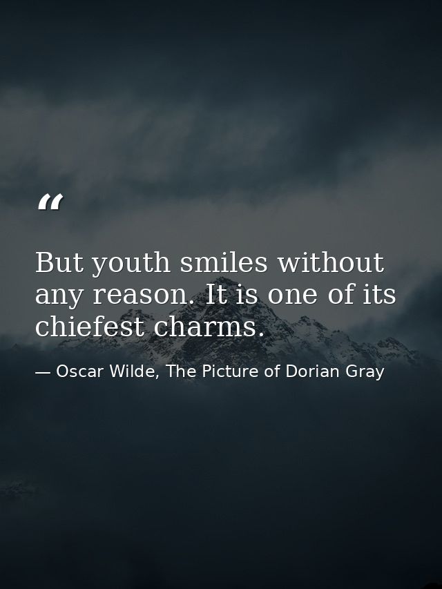 But youth smiles without any reason. It is one of its chiefest charms. — Oscar Wilde, The Picture of Dorian Gray