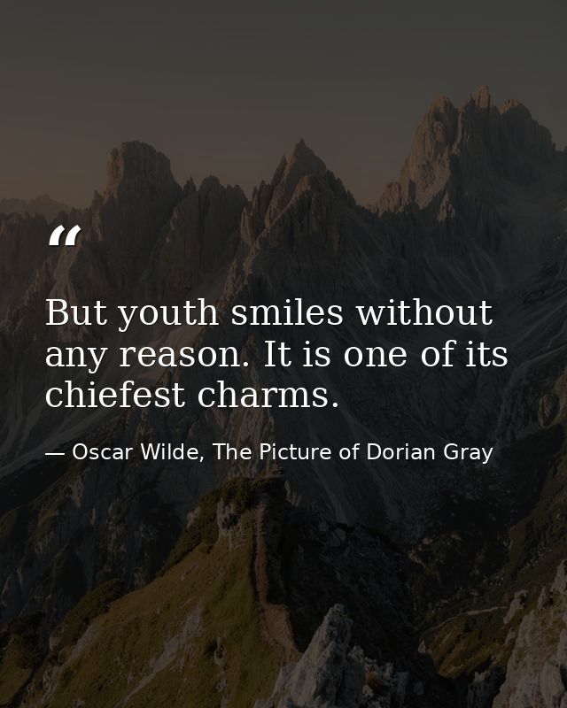 But youth smiles without any reason. It is one of its chiefest charms. — Oscar Wilde, The Picture of Dorian Gray