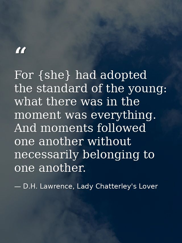 For {she} had adopted the standard of the young: what there was in the moment was everything. And moments followed one a — D.H. Lawrence, Lady Chatterley's Lover