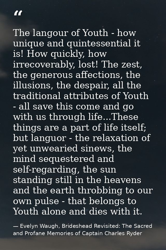 The langour of Youth - how unique and quintessential it is! How quickly, how irrecoverably, lost! The zest, the generous — Evelyn Waugh, Brideshead Revisited: The Sacred and Profane Memories of Captain Charles Ryder