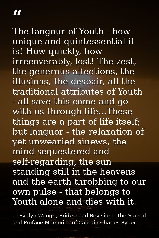 The langour of Youth - how unique and quintessential it is! How quickly, how irrecoverably, lost! The zest, the generous — Evelyn Waugh, Brideshead Revisited: The Sacred and Profane Memories of Captain Charles Ryder