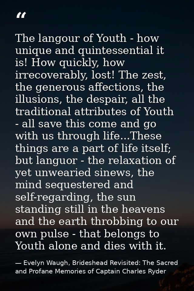 The langour of Youth - how unique and quintessential it is! How quickly, how irrecoverably, lost! The zest, the generous — Evelyn Waugh, Brideshead Revisited: The Sacred and Profane Memories of Captain Charles Ryder