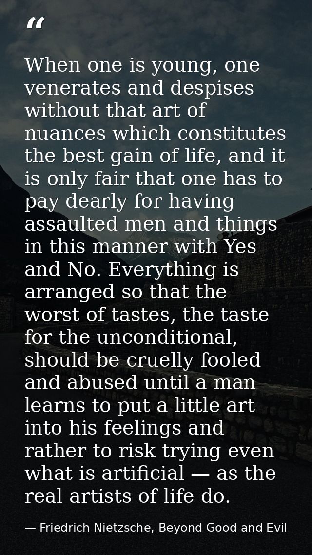 When one is young, one venerates and despises without that art of nuances which constitutes the best gain of life, and i — Friedrich Nietzsche, Beyond Good and Evil