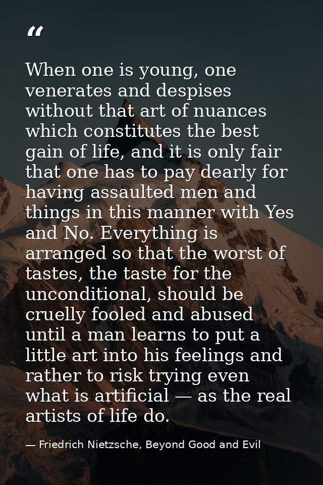 When one is young, one venerates and despises without that art of nuances which constitutes the best gain of life, and i — Friedrich Nietzsche, Beyond Good and Evil
