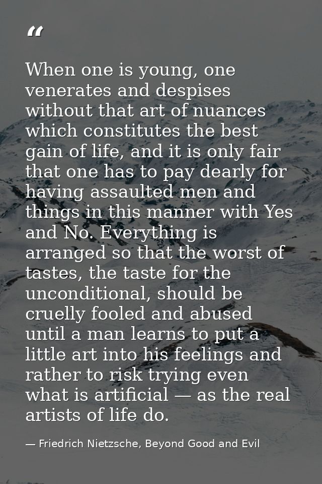 When one is young, one venerates and despises without that art of nuances which constitutes the best gain of life, and i — Friedrich Nietzsche, Beyond Good and Evil