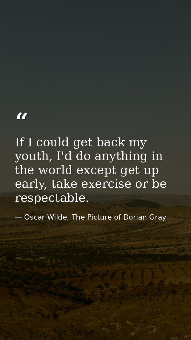 If I could get back my youth, I'd do anything in the world except get up early, take exercise or be respectable. — Oscar Wilde, The Picture of Dorian Gray