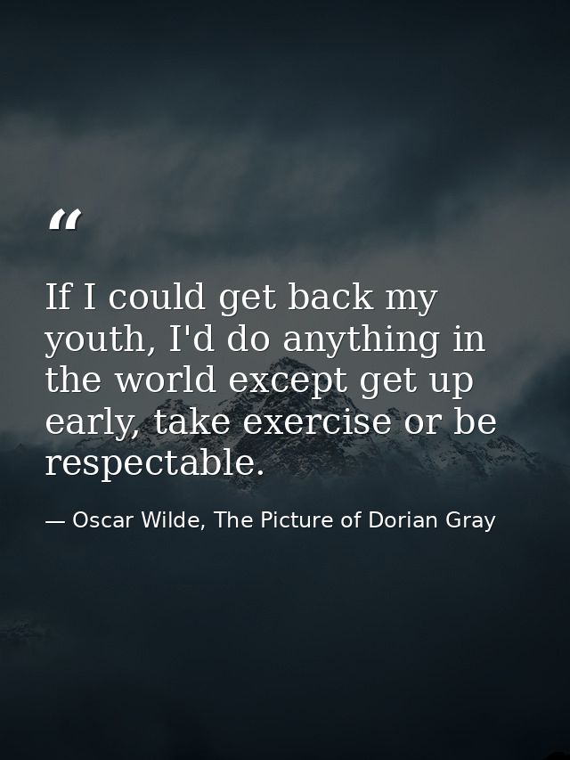 If I could get back my youth, I'd do anything in the world except get up early, take exercise or be respectable. — Oscar Wilde, The Picture of Dorian Gray