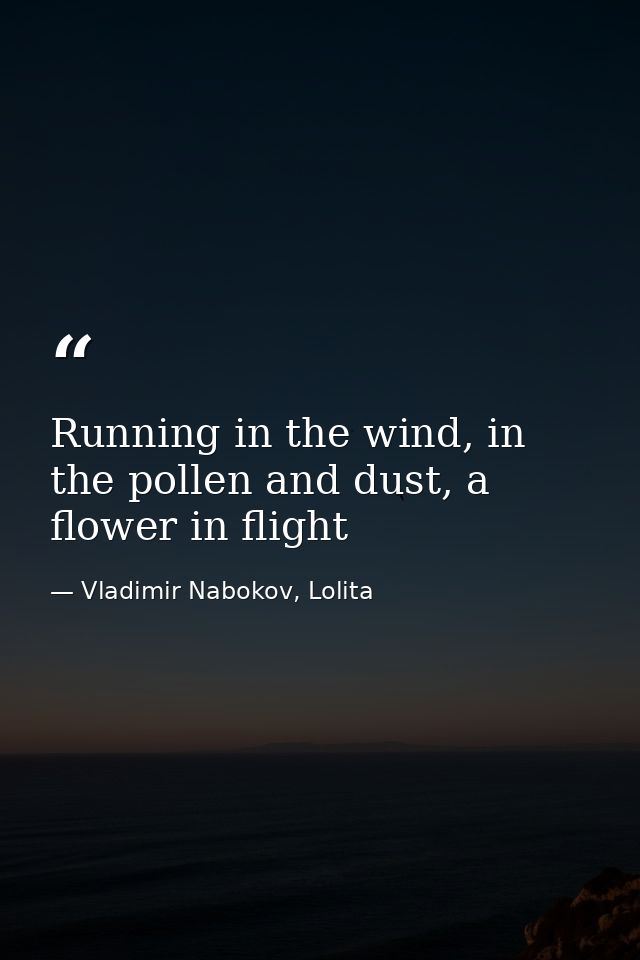 Running in the wind, in the pollen and dust, a flower in flight — Vladimir Nabokov, Lolita