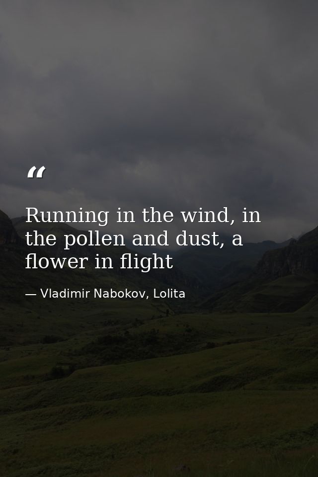 Running in the wind, in the pollen and dust, a flower in flight — Vladimir Nabokov, Lolita
