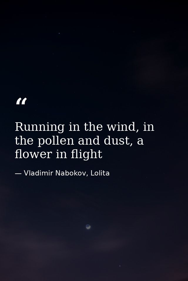 Running in the wind, in the pollen and dust, a flower in flight — Vladimir Nabokov, Lolita