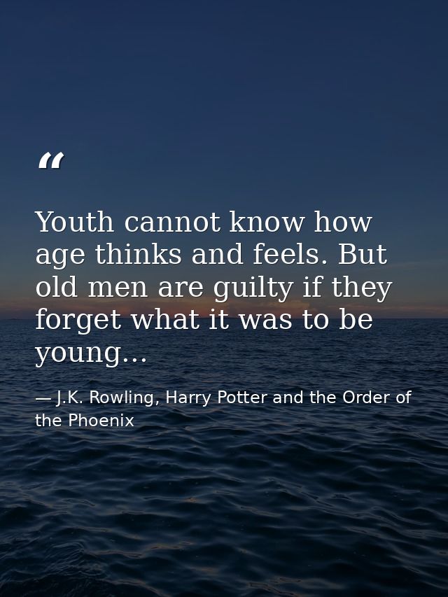 Youth cannot know how age thinks and feels. But old men are guilty if they forget what it was to be young... — J.K. Rowling, Harry Potter and the Order of the Phoenix