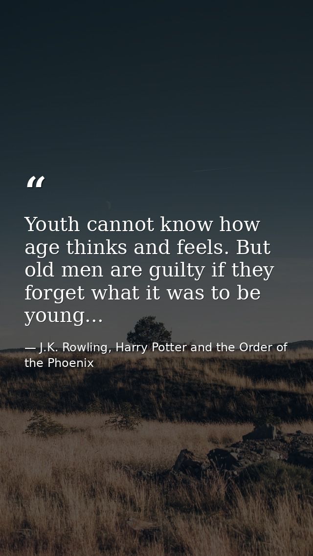 Youth cannot know how age thinks and feels. But old men are guilty if they forget what it was to be young... — J.K. Rowling, Harry Potter and the Order of the Phoenix