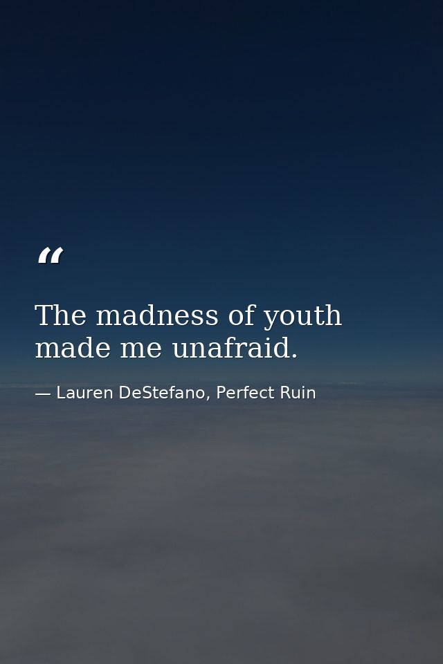 The madness of youth made me unafraid. — Lauren DeStefano, Perfect Ruin