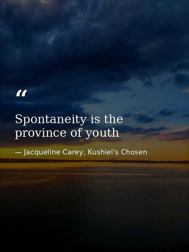 Spontaneity is the province of youth — Jacqueline Carey, Kushiel's Chosen