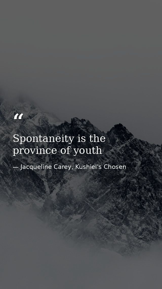 Spontaneity is the province of youth — Jacqueline Carey, Kushiel's Chosen