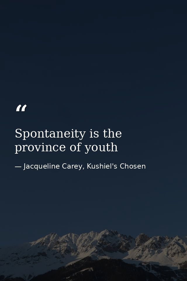 Spontaneity is the province of youth — Jacqueline Carey, Kushiel's Chosen