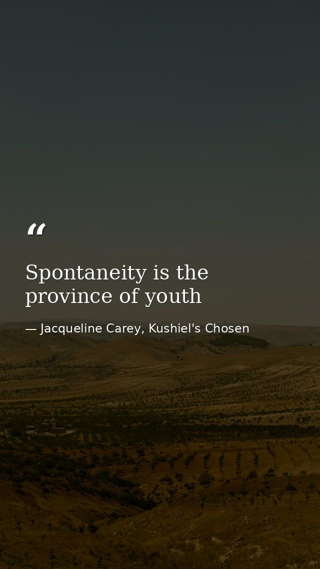 Spontaneity is the province of youth — Jacqueline Carey, Kushiel's Chosen