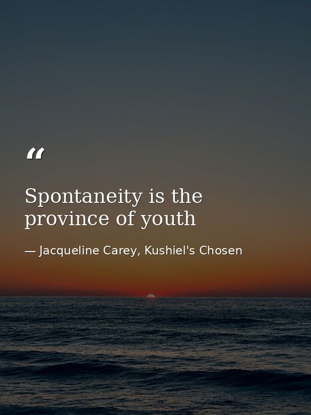 Spontaneity is the province of youth — Jacqueline Carey, Kushiel's Chosen