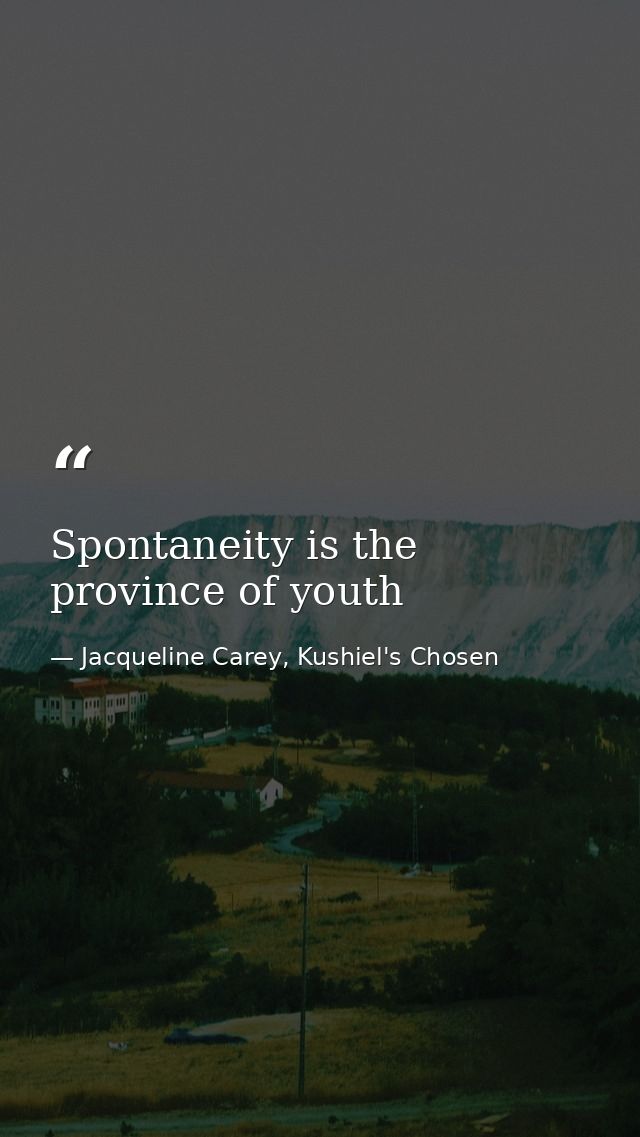 Spontaneity is the province of youth — Jacqueline Carey, Kushiel's Chosen