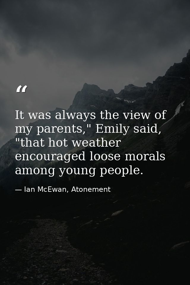 It was always the view of my parents," Emily said, "that hot weather encouraged loose morals among young people. — Ian McEwan, Atonement