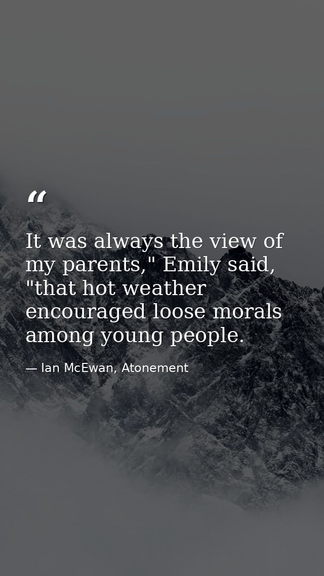 It was always the view of my parents," Emily said, "that hot weather encouraged loose morals among young people. — Ian McEwan, Atonement