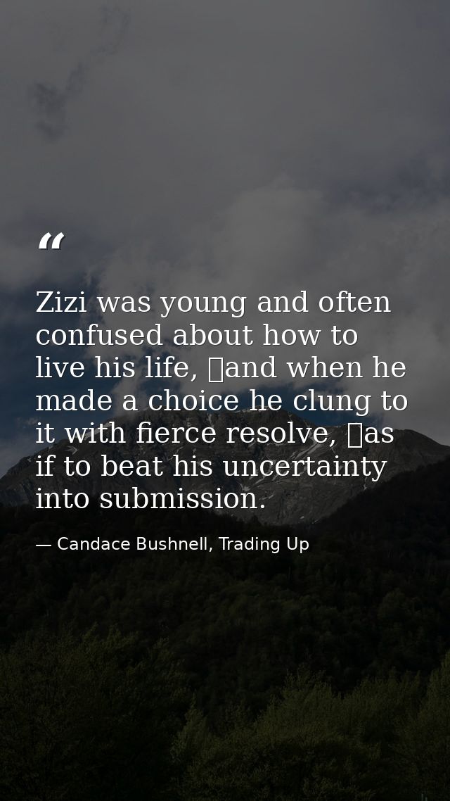 Zizi was young and often confused about how to live his life, and when he made a choice he clung to it with fierce reso — Candace Bushnell, Trading Up